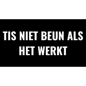 5X TIS NIET BEUN ALS HET WERKT Sticker